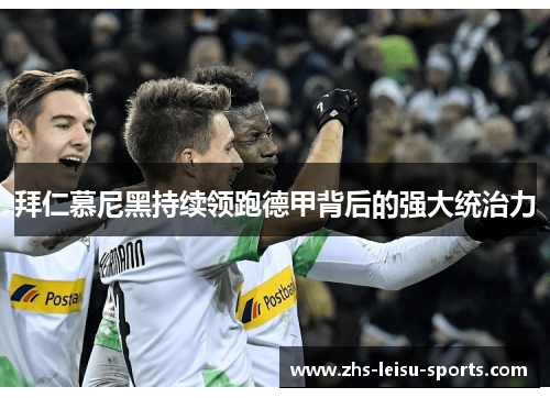 拜仁慕尼黑持续领跑德甲背后的强大统治力