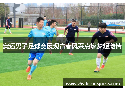 奥运男子足球赛展现青春风采点燃梦想激情