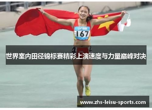 世界室内田径锦标赛精彩上演速度与力量巅峰对决
