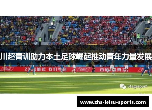 川超青训助力本土足球崛起推动青年力量发展