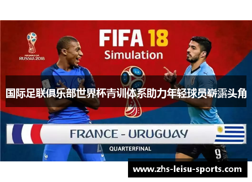 国际足联俱乐部世界杯青训体系助力年轻球员崭露头角