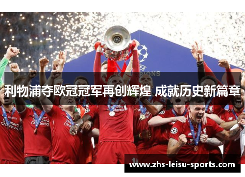 利物浦夺欧冠冠军再创辉煌 成就历史新篇章
