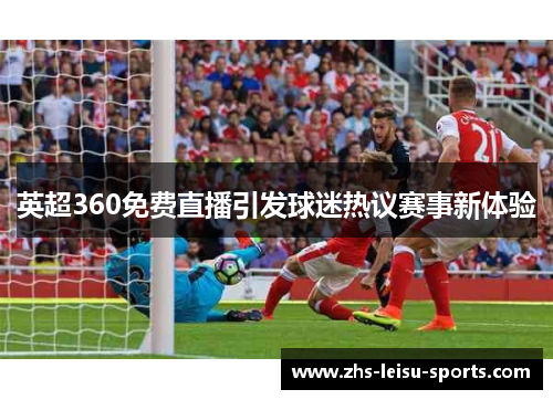 英超360免费直播引发球迷热议赛事新体验