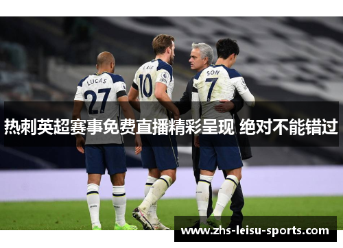 热刺英超赛事免费直播精彩呈现 绝对不能错过