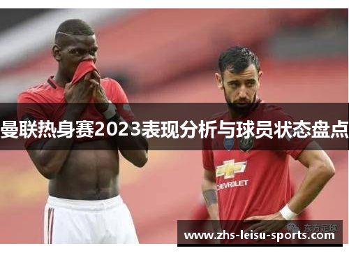 曼联热身赛2023表现分析与球员状态盘点