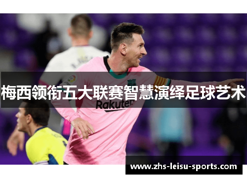 梅西领衔五大联赛智慧演绎足球艺术