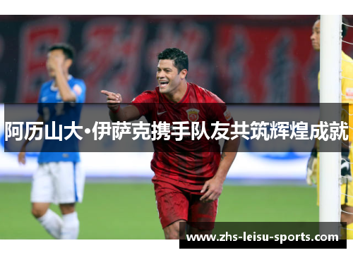 阿历山大·伊萨克携手队友共筑辉煌成就