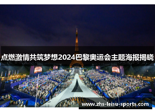 点燃激情共筑梦想2024巴黎奥运会主题海报揭晓