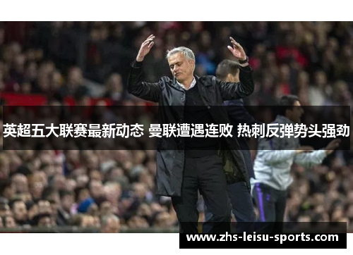 英超五大联赛最新动态 曼联遭遇连败 热刺反弹势头强劲